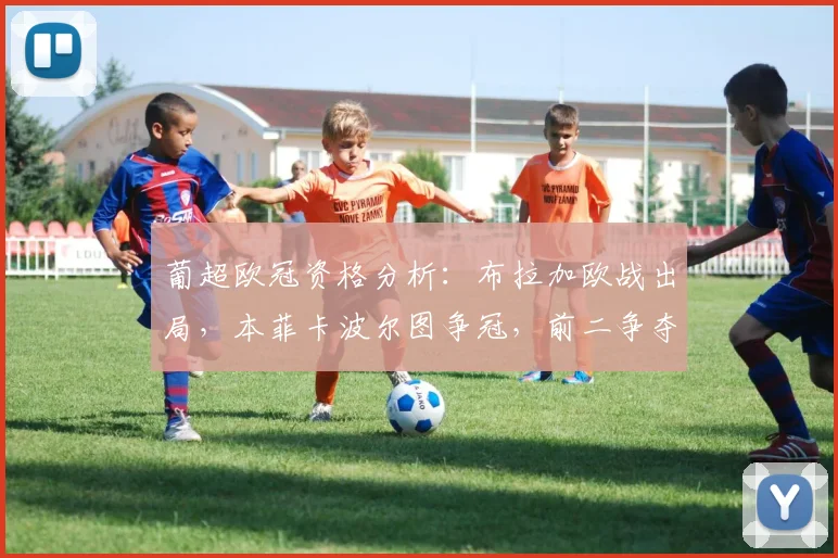 葡超欧冠资格分析：布拉加欧战出局，本菲卡波尔图争冠，前二争夺战白热化