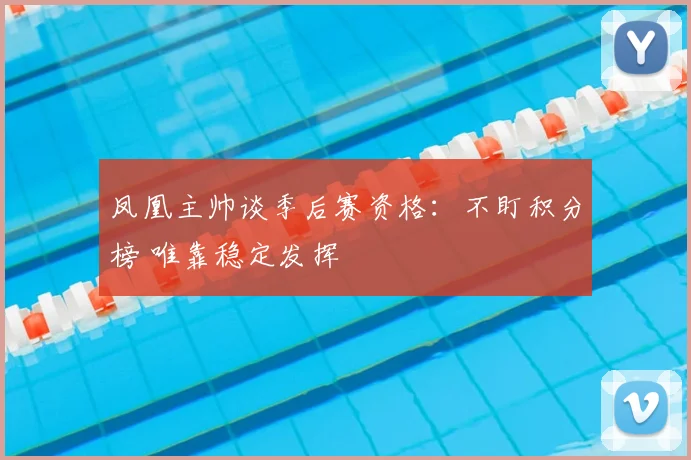 凤凰主帅谈季后赛资格：不盯积分榜 唯靠稳定发挥