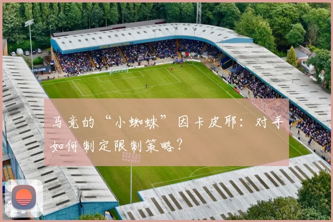 马竞的“小蜘蛛”因卡皮耶:对手如何制定限制策略?