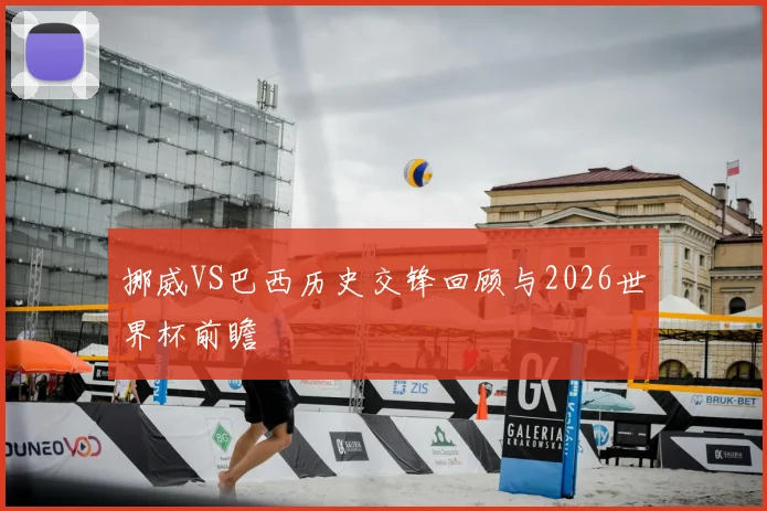挪威VS巴西历史交锋回顾与2026世界杯前瞻