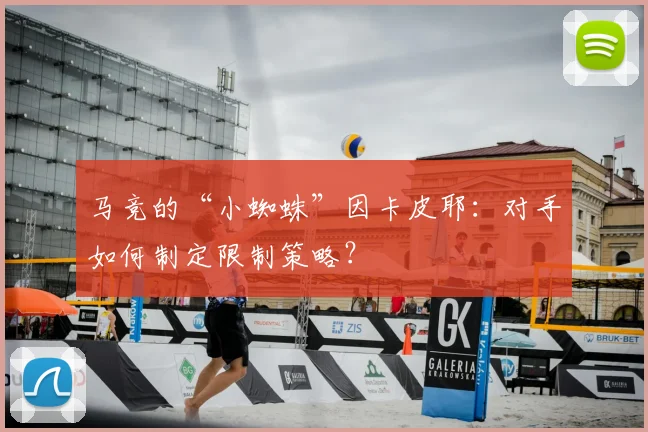 马竞的“小蜘蛛”因卡皮耶：对手如何制定限制策略？