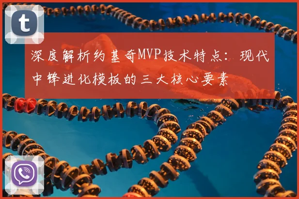 深度解析约基奇MVP技术特点：现代中锋进化模板的三大核心要素