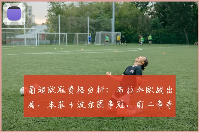 葡超欧冠资格分析:布拉加欧战出局,本菲卡波尔图争冠,前二争夺战白热化