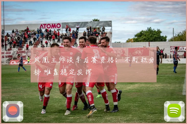 凤凰主帅谈季后赛资格:不盯积分榜 唯靠稳定发挥