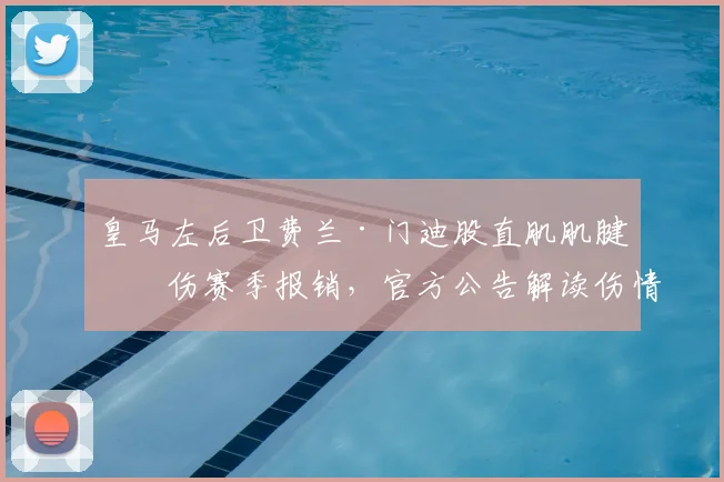 皇马左后卫费兰·门迪股直肌肌腱受伤赛季报销，官方公告解读伤情影响与替代方案